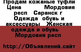 Продам кожаные туфли › Цена ­ 2 500 - Мордовия респ., Саранск г. Одежда, обувь и аксессуары » Женская одежда и обувь   . Мордовия респ.